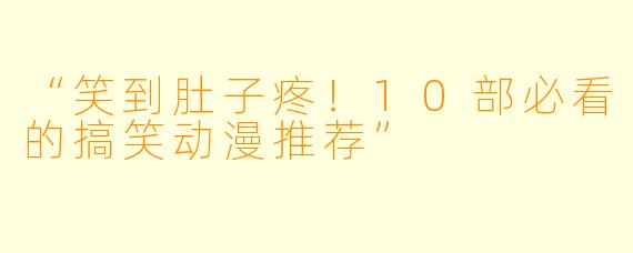 “笑到肚子疼！10部必看的搞笑动漫推荐”