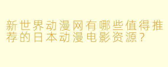 新世界动漫网有哪些值得推荐的日本动漫电影资源？
