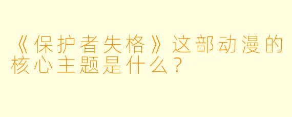 《保护者失格》这部动漫的核心主题是什么？