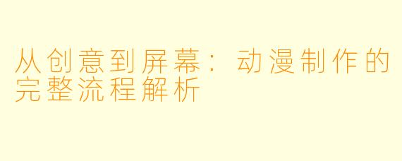 从创意到屏幕：动漫制作的完整流程解析
