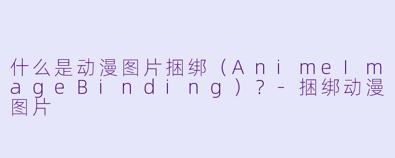 什么是动漫图片捆绑（AnimeImageBinding）？-捆绑动漫图片