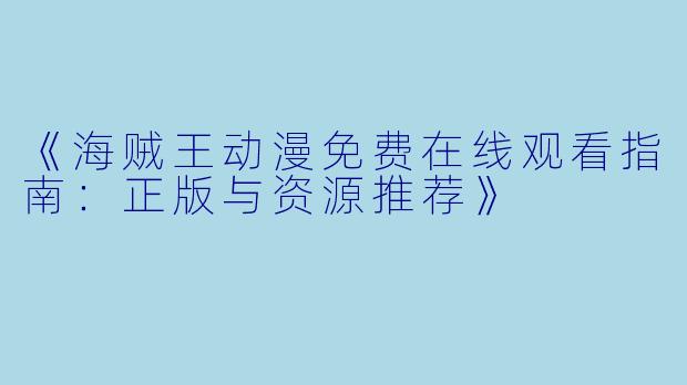 《海贼王动漫免费在线观看指南：正版与资源推荐》