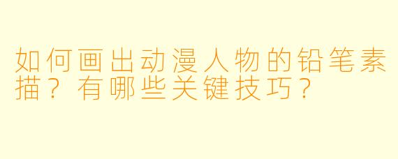 如何画出动漫人物的铅笔素描？有哪些关键技巧？