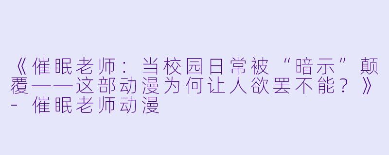 《催眠老师：当校园日常被“暗示”颠覆——这部动漫为何让人欲罢不能？》-催眠老师动漫