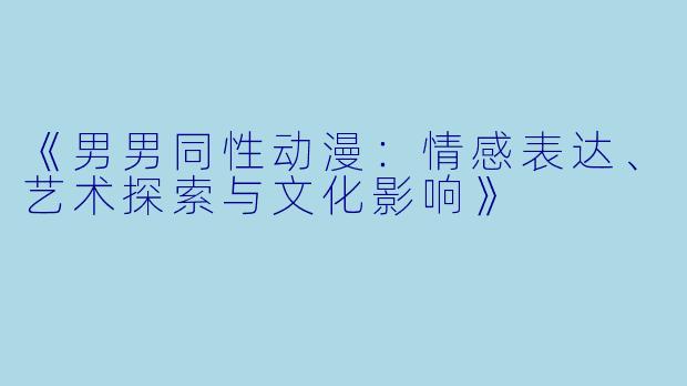 《男男同性动漫：情感表达、艺术探索与文化影响》