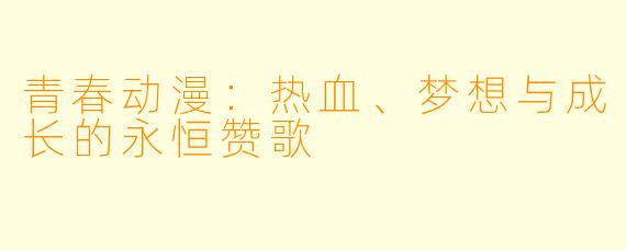 青春动漫：热血、梦想与成长的永恒赞歌