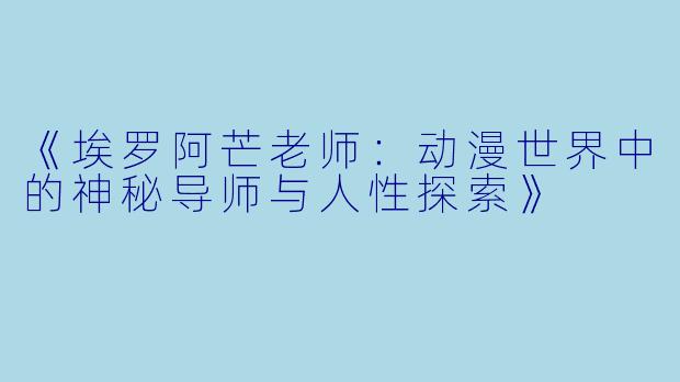 《埃罗阿芒老师：动漫世界中的神秘导师与人性探索》