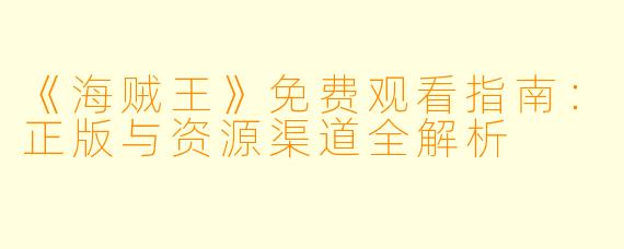 《海贼王》免费观看指南：正版与资源渠道全解析
