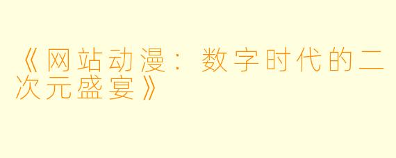 《网站动漫:数字时代的二次元盛宴》
