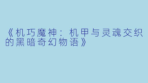 《机巧魔神：机甲与灵魂交织的黑暗奇幻物语》