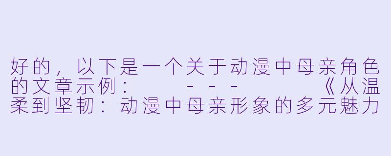 好的，以下是一个关于动漫中母亲角色的文章示例：

---


《从温柔到坚韧：动漫中母亲形象的多元魅力与深层意义》

----动漫 母
