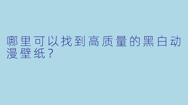 哪里可以找到高质量的黑白动漫壁纸？