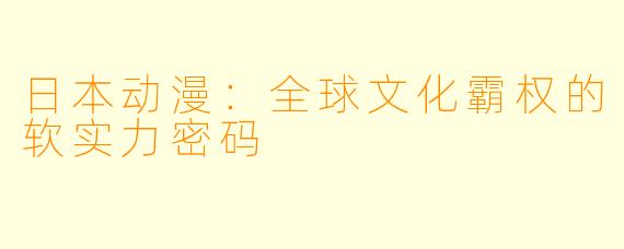 日本动漫：全球文化霸权的软实力密码