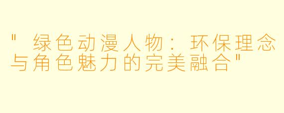 "绿色动漫人物:环保理念与角色魅力的完美融合"