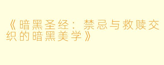 《暗黑圣经：禁忌与救赎交织的暗黑美学》