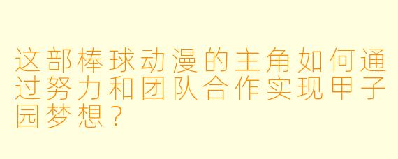 这部棒球动漫的主角如何通过努力和团队合作实现甲子园梦想？