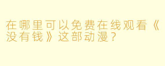 在哪里可以免费在线观看《没有钱》这部动漫？