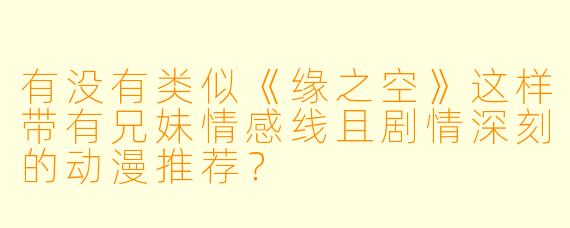 有没有类似《缘之空》这样带有兄妹情感线且剧情深刻的动漫推荐？
