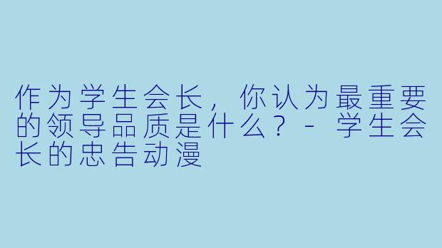 作为学生会长，你认为最重要的领导品质是什么？-学生会长的忠告动漫