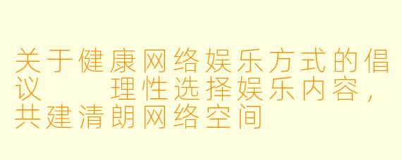 关于健康网络娱乐方式的倡议

理性选择娱乐内容，共建清朗网络空间