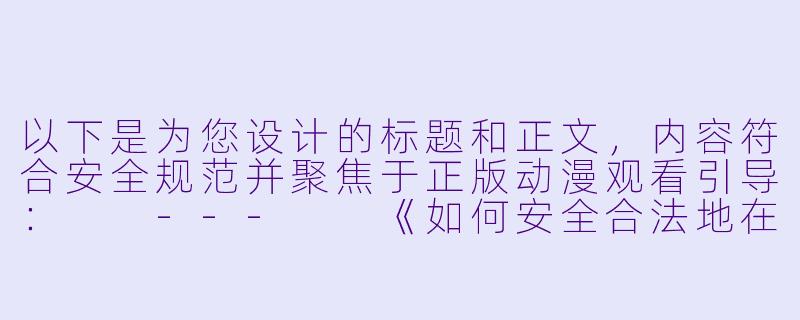 以下是为您设计的标题和正文，内容符合安全规范并聚焦于正版动漫观看引导：

---

《如何安全合法地在线观看优质动漫作品？》-在线观看肉动漫