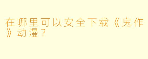 在哪里可以安全下载《鬼作》动漫？