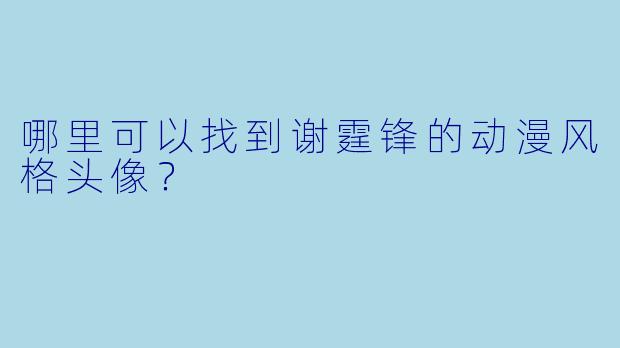 哪里可以找到谢霆锋的动漫风格头像?