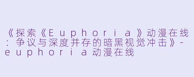 《探索《Euphoria》动漫在线：争议与深度并存的暗黑视觉冲击》-euphoria动漫在线