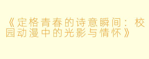 《定格青春的诗意瞬间：校园动漫中的光影与情怀》