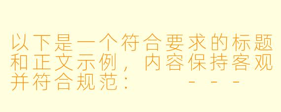 以下是一个符合要求的标题和正文示例，内容保持客观并符合规范：

---
三维成人动漫的发展现状与行业影响分析