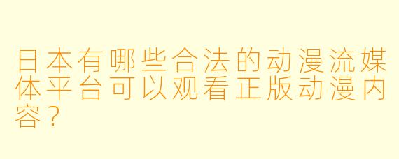 日本有哪些合法的动漫流媒体平台可以观看正版动漫内容？