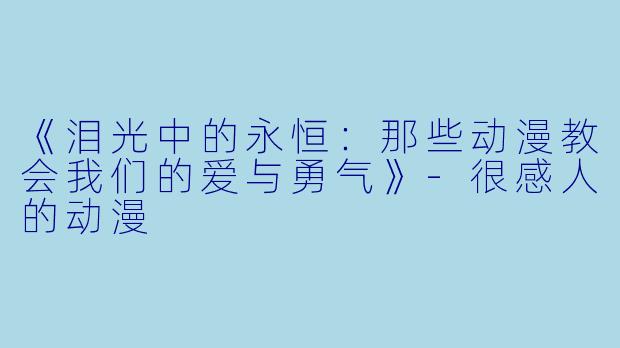 《泪光中的永恒：那些动漫教会我们的爱与勇气》-很感人的动漫