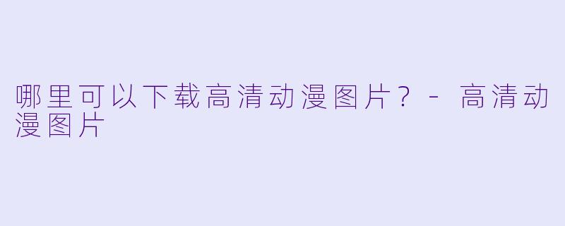 哪里可以下载高清动漫图片？-高清动漫图片