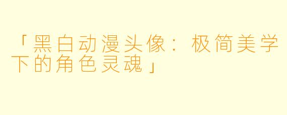 「黑白动漫头像：极简美学下的角色灵魂」