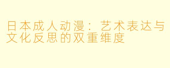 日本成人动漫：艺术表达与文化反思的双重维度