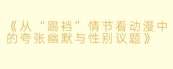 《从“踢裆”情节看动漫中的夸张幽默与性别议题》