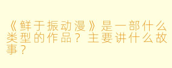 《鲜于振动漫》是一部什么类型的作品？主要讲什么故事？