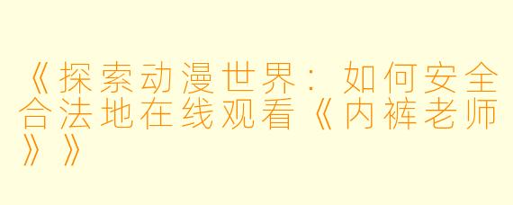 《探索动漫世界：如何安全合法地在线观看《内裤老师》》