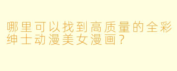哪里可以找到高质量的全彩绅士动漫美女漫画？