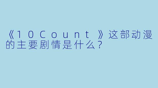 《10Count》这部动漫的主要剧情是什么？