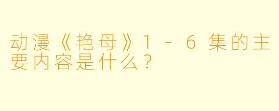 动漫《艳母》1-6集的主要内容是什么？