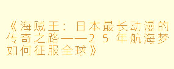 《海贼王：日本最长动漫的传奇之路——25年航海梦如何征服全球》