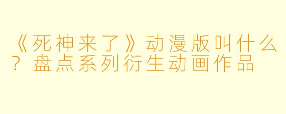 《死神来了》动漫版叫什么？盘点系列衍生动画作品