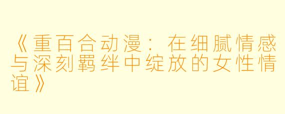 《重百合动漫：在细腻情感与深刻羁绊中绽放的女性情谊》