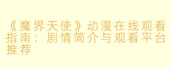 《魔界天使》动漫在线观看指南：剧情简介与观看平台推荐