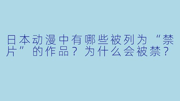 日本动漫中有哪些被列为“禁片”的作品？为什么会被禁？