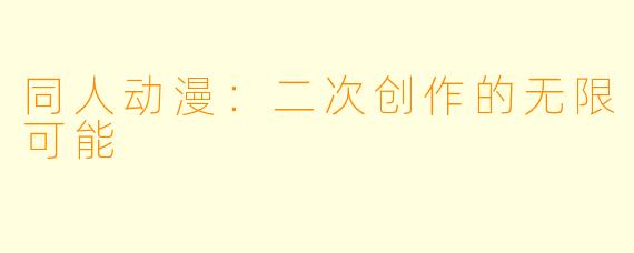 同人动漫：二次创作的无限可能