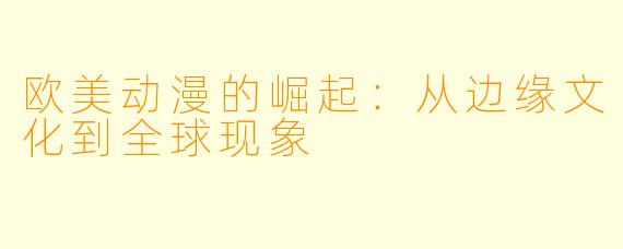 欧美动漫的崛起：从边缘文化到全球现象