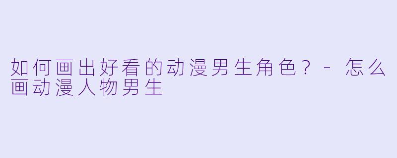 如何画出好看的动漫男生角色?