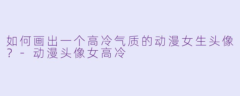 如何画出一个高冷气质的动漫女生头像?